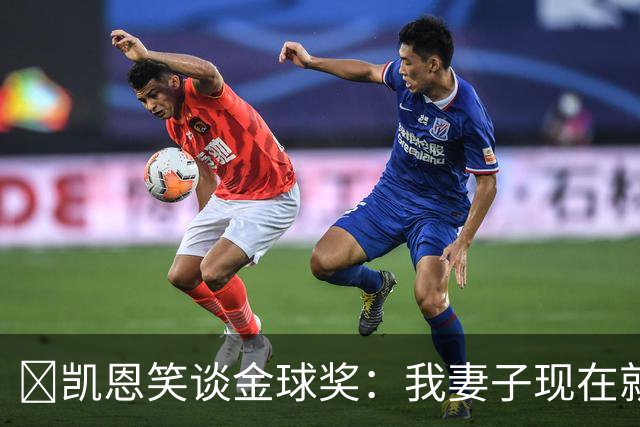 ​凯恩笑谈金球奖：我妻子现在就想知道结果，全家都紧张
