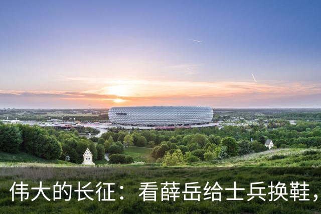 伟大的长征：看薛岳给士兵换鞋，才懂毛振华他们为何能打开渡江门