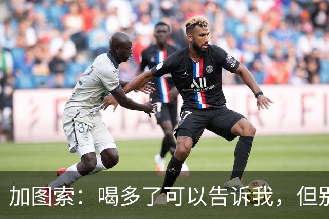 加图索：喝多了可以告诉我，但别毁了我的训练课