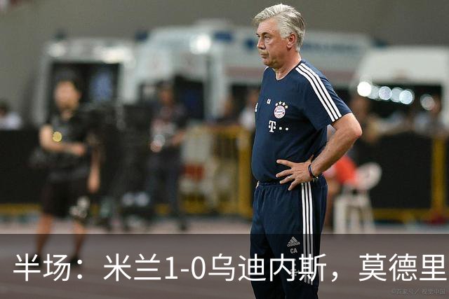 半场：米兰1-0乌迪内斯，莫德里奇助攻，普利希奇闪击