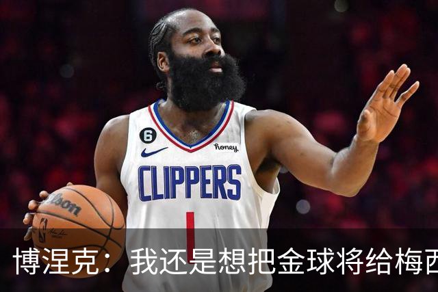 博涅克：我还是想把金球将给梅西，尽管今晚的热门人选有很多