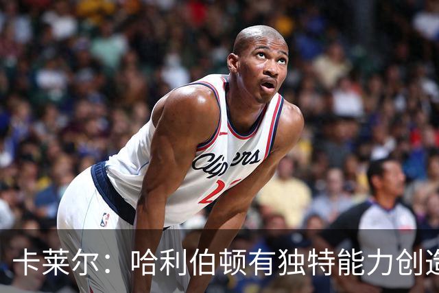 卡莱尔：哈利伯顿有独特能力创造三分机会，我们必须投进