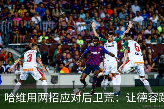 哈维用两招应对后卫荒：让德容踢中卫 调二队小将