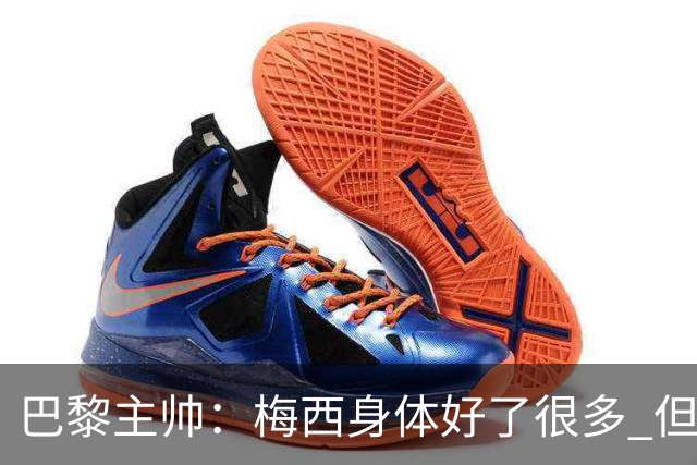 巴黎主帅：梅西身体好了很多 但欧冠还是不会上场