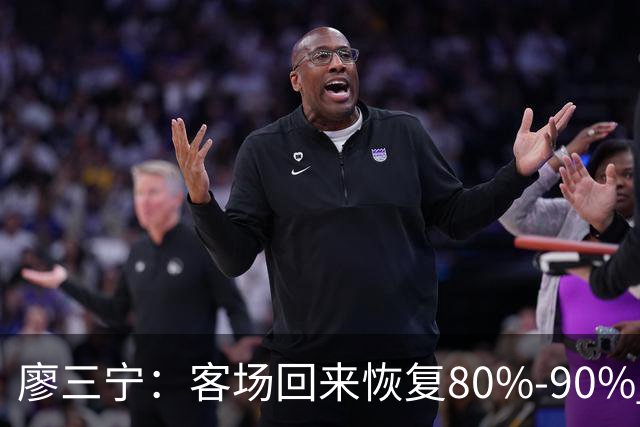 廖三宁：客场回来恢复80%-90% 今晚主场战四川男篮复出