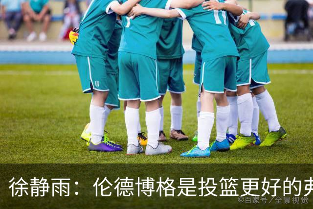 徐静雨：伦德博格是投篮更好的弗拉格 他未来绝对能进全明星