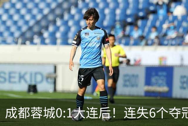 成都蓉城0:1大连后！连失6个夺冠点，1人成为罪人，英博2奇兵救主