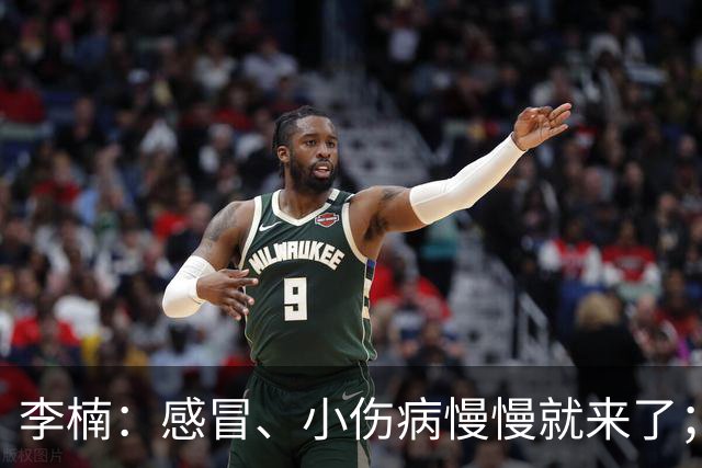 李楠：感冒、小伤病慢慢就来了；五连胜对于我们不应该是包袱