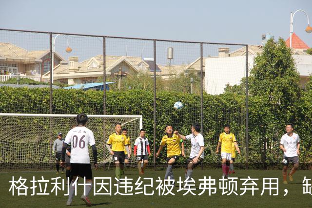 格拉利什因违纪被埃弗顿弃用，缺席联赛杯对纽卡