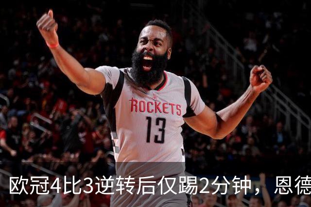 欧冠4比3逆转后仅踢2分钟，恩德里克一月或离队