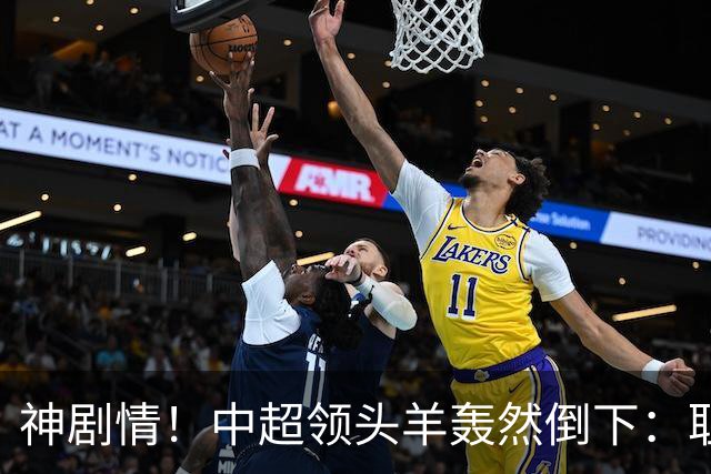 神剧情！中超领头羊轰然倒下：耻辱3连败，再次无缘提前夺冠，最后一轮生死战