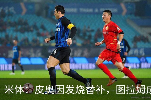 米体：皮奥因发烧替补，图拉姆成国米锋线依靠