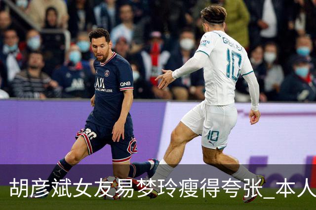 胡彦斌女友易梦玲瘦得夸张 本人回应吃不胖