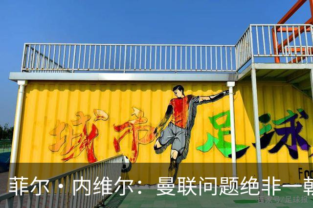 菲尔·内维尔：曼联问题绝非一朝一夕能解决，这是另一家俱乐部