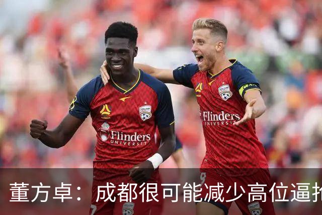 董方卓：成都很可能减少高位逼抢，大连要避免急于进球而暴露空当