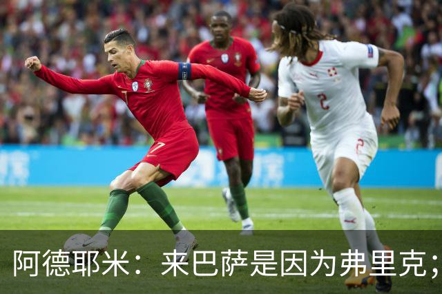 阿德耶米：来巴萨是因为弗里克；有人说踢巴黎那件球衣有魔咒