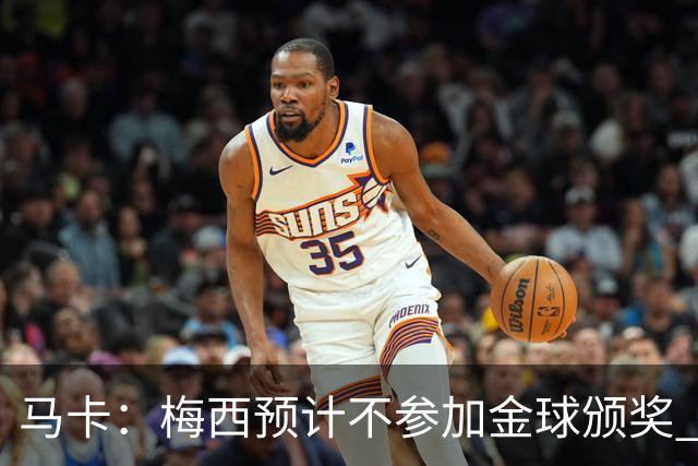 马卡：梅西预计不参加金球颁奖 凯恩身边人对球员获奖充满信心