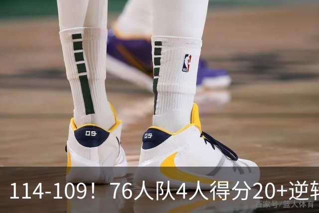114-109！76人队4人得分20+逆转步行者，詹姆斯13分10助攻