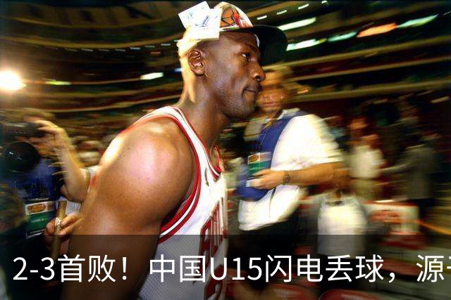 2-3首败！中国U15闪电丢球，源于“门将玩火”，靠点球扳回2球