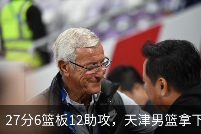 27分6篮板12助攻，天津男篮拿下赛季首胜