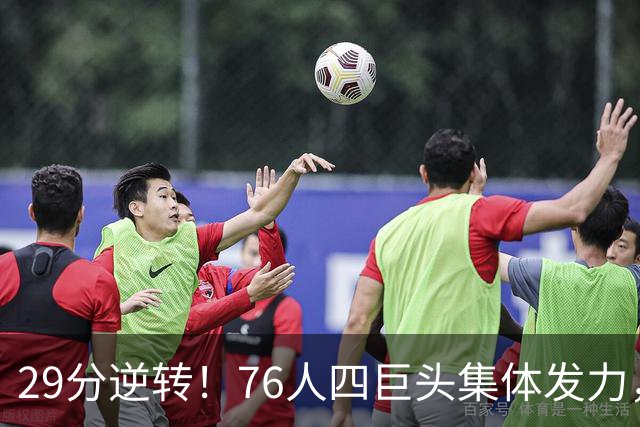 29分逆转！76人四巨头集体发力，詹姆斯遭遇生涯最大分差翻盘